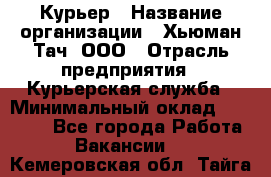 Курьер › Название организации ­ Хьюман Тач, ООО › Отрасль предприятия ­ Курьерская служба › Минимальный оклад ­ 25 000 - Все города Работа » Вакансии   . Кемеровская обл.,Тайга г.